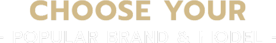 Choose Your - Popular Brand and Model -